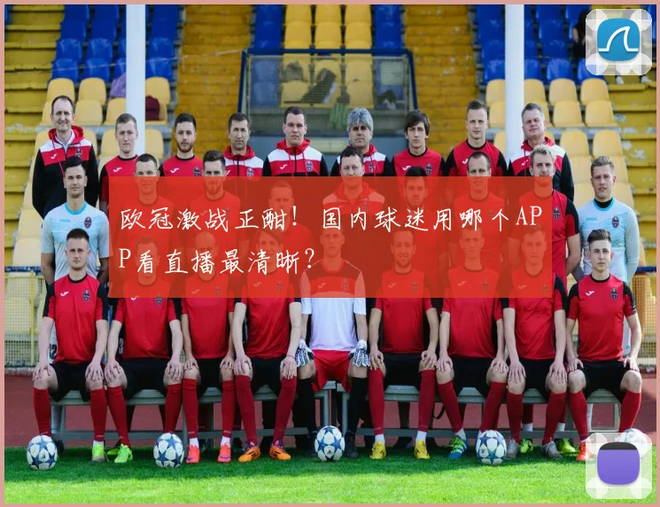 欧冠激战正酣！国内球迷用哪个APP看直播最清晰？