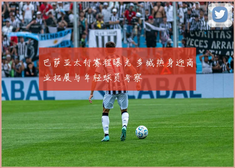 巴萨亚太行赛程曝光 多城热身迎商业拓展与年轻球员考察