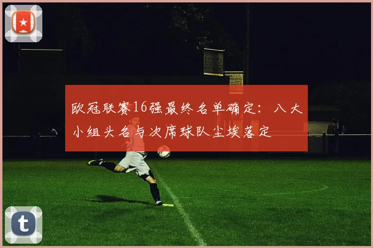 欧冠联赛16强最终名单确定：八大小组头名与次席球队尘埃落定