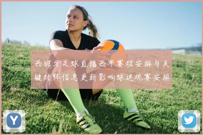 西班牙足球直播西甲赛程安排与关键对阵信息更新影响球迷观赛安排