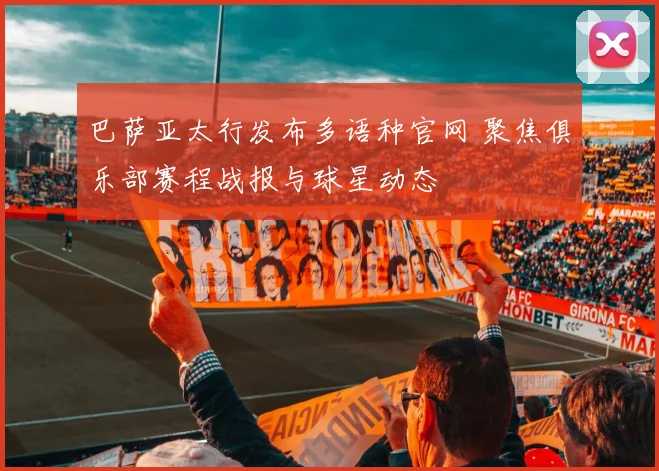 巴萨亚太行发布多语种官网 聚焦俱乐部赛程战报与球星动态