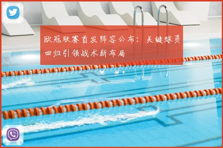 欧冠联赛首发阵容公布：关键球员回归引领战术新布局