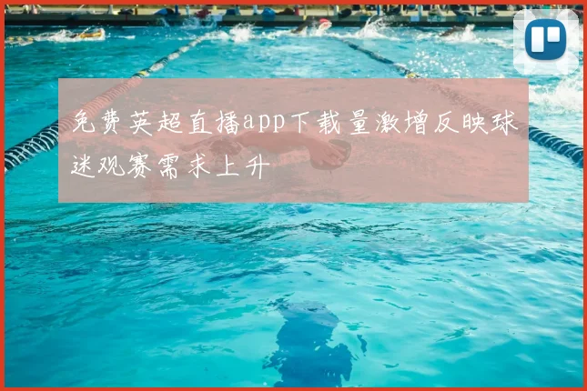 免费英超直播app下载量激增反映球迷观赛需求上升