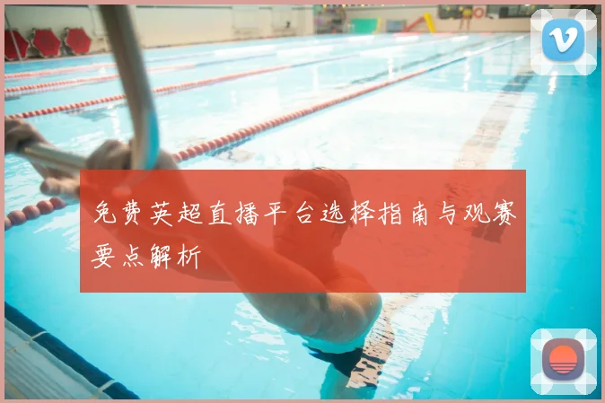 免费英超直播平台选择指南与观赛要点解析
