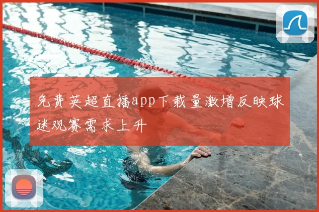 免费英超直播app下载量激增反映球迷观赛需求上升