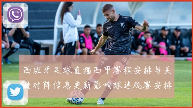 西班牙足球直播西甲赛程安排与关键对阵信息更新影响球迷观赛安排