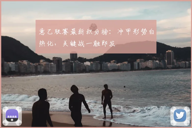 意乙联赛最新积分榜：冲甲形势白热化，关键战一触即发