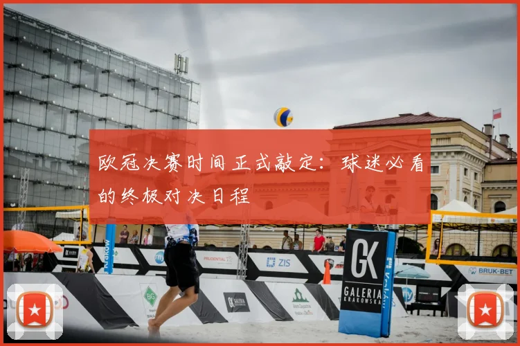 欧冠决赛时间正式敲定：球迷必看的终极对决日程