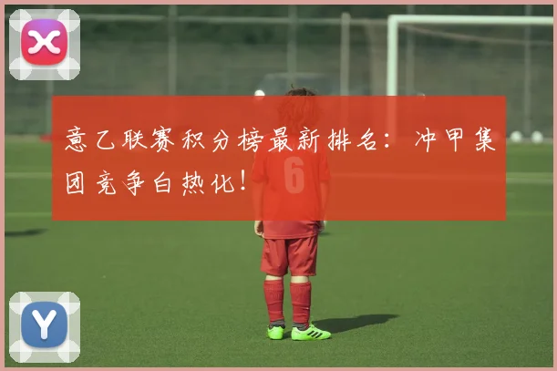 意乙联赛积分榜最新排名:冲甲集团竞争白热化!