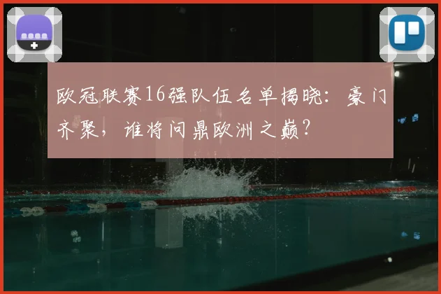欧冠联赛16强队伍名单揭晓：豪门齐聚，谁将问鼎欧洲之巅？